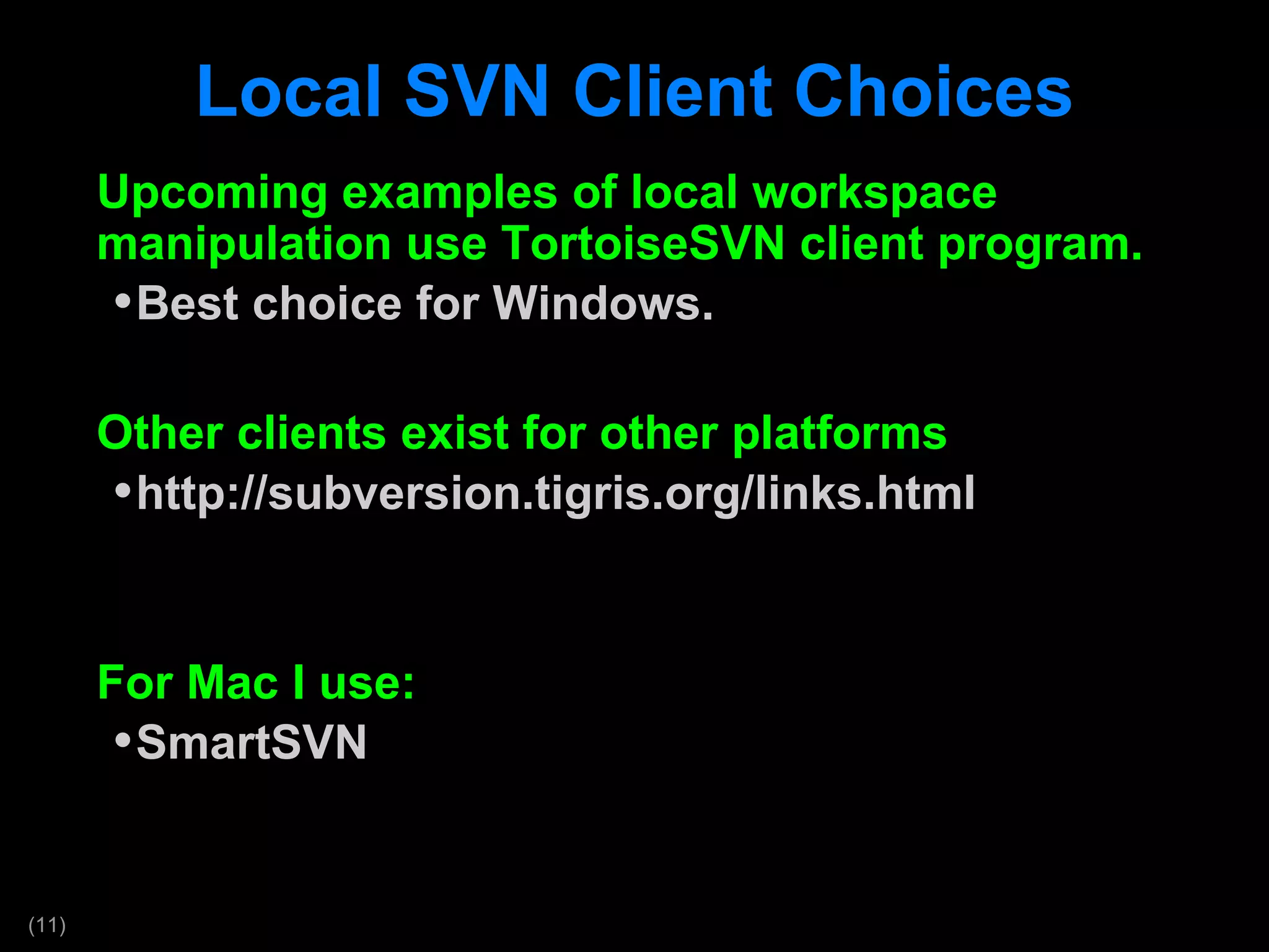 Local SVN Client Choices Upcoming examples of local workspace manipulation use TortoiseSVN client program. Best choice for Windows. Other clients exist for other platforms http://subversion.tigris.org/links.html For Mac I use: SmartSVN 