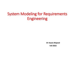 System Modeling for Requirements
Engineering
Dr Awais Majeed
Fall 2022
 