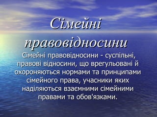 СімейніСімейні
правовідносиниправовідносини
Сімейні правовідносини - суспільні,Сімейні правовідносини - суспільні,
правові відносини, що врегульовані йправові відносини, що врегульовані й
охороняються нормами та принципамиохороняються нормами та принципами
сімейного права, учасники якихсімейного права, учасники яких
наділяються взаємними сімейниминаділяються взаємними сімейними
правами та обов'язками.правами та обов'язками.
 
