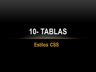 10- TABLAS
 Estilos CSS
 