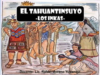 el TAHUANTINSUYO
-los inkas-

Docente: Lic. Rafael Moreno Yupanqui

 