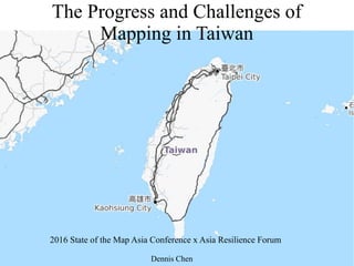 The Progress and Challenges of
Mapping in Taiwan
2016 State of the Map Asia Conference x Asia Resilience Forum
Dennis Chen
 