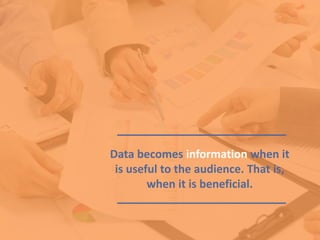 Data becomes information when it
is useful to the audience. That is,
when it is beneficial.
 