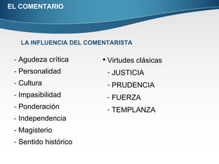 EL COMENTARIO Agudeza crítica Personalidad Cultura Impasibilidad Ponderación Independencia Magisterio Sentido histórico LA INFLUENCIA DEL COMENTARISTA Virtudes clásicas JUSTICIA PRUDENCIA FUERZA TEMPLANZA 