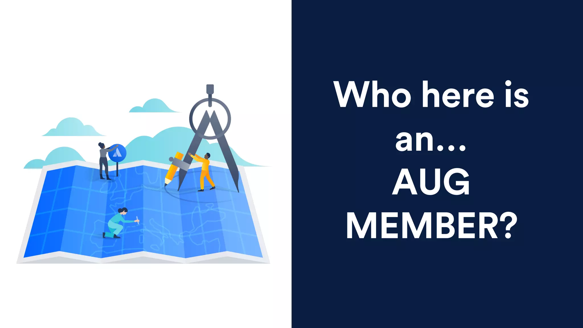 Who here is
an…
AUG
MEMBER?
 
