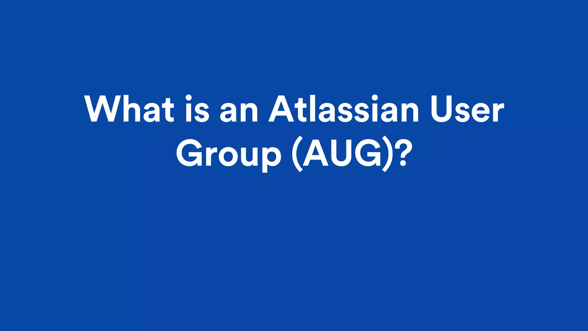 What is an Atlassian User
Group (AUG)?
 