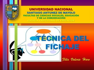 UNIVERSIDAD NACIONAL

SANTIAGO ANTUNEZ DE MAYOLO

FACULTAD DE CIENCIAS SOCIALES, EDUCACIÓN
Y DE LA COMUNICACIÓN
ESCUELA PROFESIONAL DE EDUCACIÓN

TÉCNICA DEL
FICHAJE
Félix Valerio Haro

 