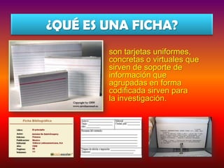 ¿QUÉ ES UNA FICHA?
son tarjetas uniformes,
concretas o virtuales que
sirven de soporte de
información que
agrupadas en forma
codificada sirven para
la investigación.

 