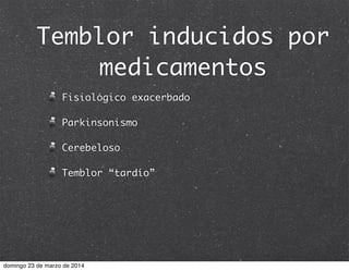 Temblor inducidos por
medicamentos
Fisiológico exacerbado
Parkinsonismo
Cerebeloso
Temblor “tardío”
domingo 23 de marzo de 2014
 