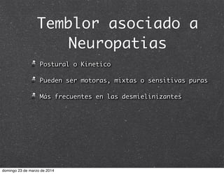 Temblor asociado a
Neuropatias
Postural o Kinetico
Pueden ser motoras, mixtas o sensitivas puras
Más frecuentes en las desmielinizantes
domingo 23 de marzo de 2014
 