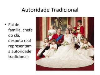 Autoridade Tradicional

• Pai de
  família, chefe
  do clã,
  despota real
  representam
  a autoridade
  tradicional;
 