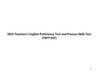 2015 Teachers’s English Proficiency Test and Process Skills Test
(TEPT-PST)
1
 