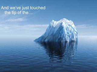 And we’ve just touched the tip of the…  