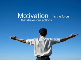 Motivation is the force  that drives our actions 