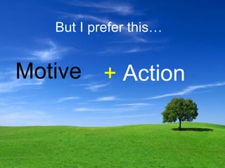 Motive  But I prefer this… +  Action   
