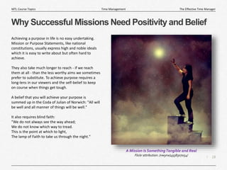 18
|
The Effective Time Manager
Time Management
MTL Course Topics
Why Successful Missions Need Positivity and Belief
Achie...