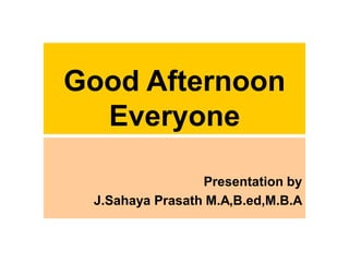 Good Afternoon
Everyone
Presentation by
J.Sahaya Prasath M.A,B.ed,M.B.A
 