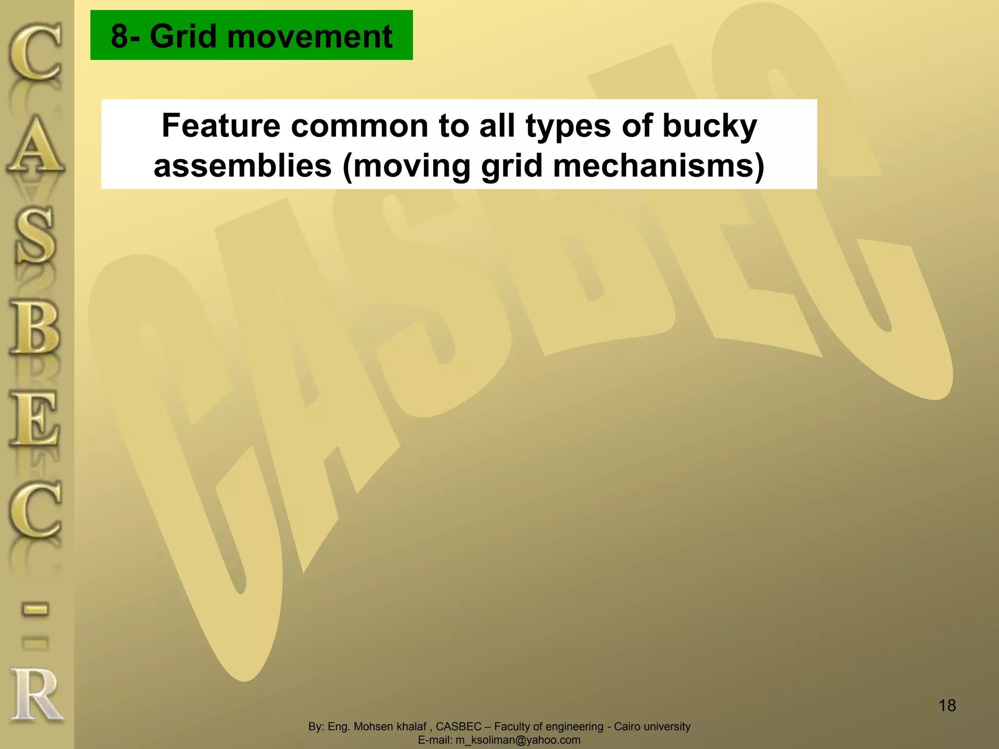 By: Eng. Mohsen khalaf , CASBEC – Faculty of engineering - Cairo university
E-mail: m_ksoliman@yahoo.com
8- Grid movement
Feature common to all types of bucky
assemblies (moving grid mechanisms)
18
 
