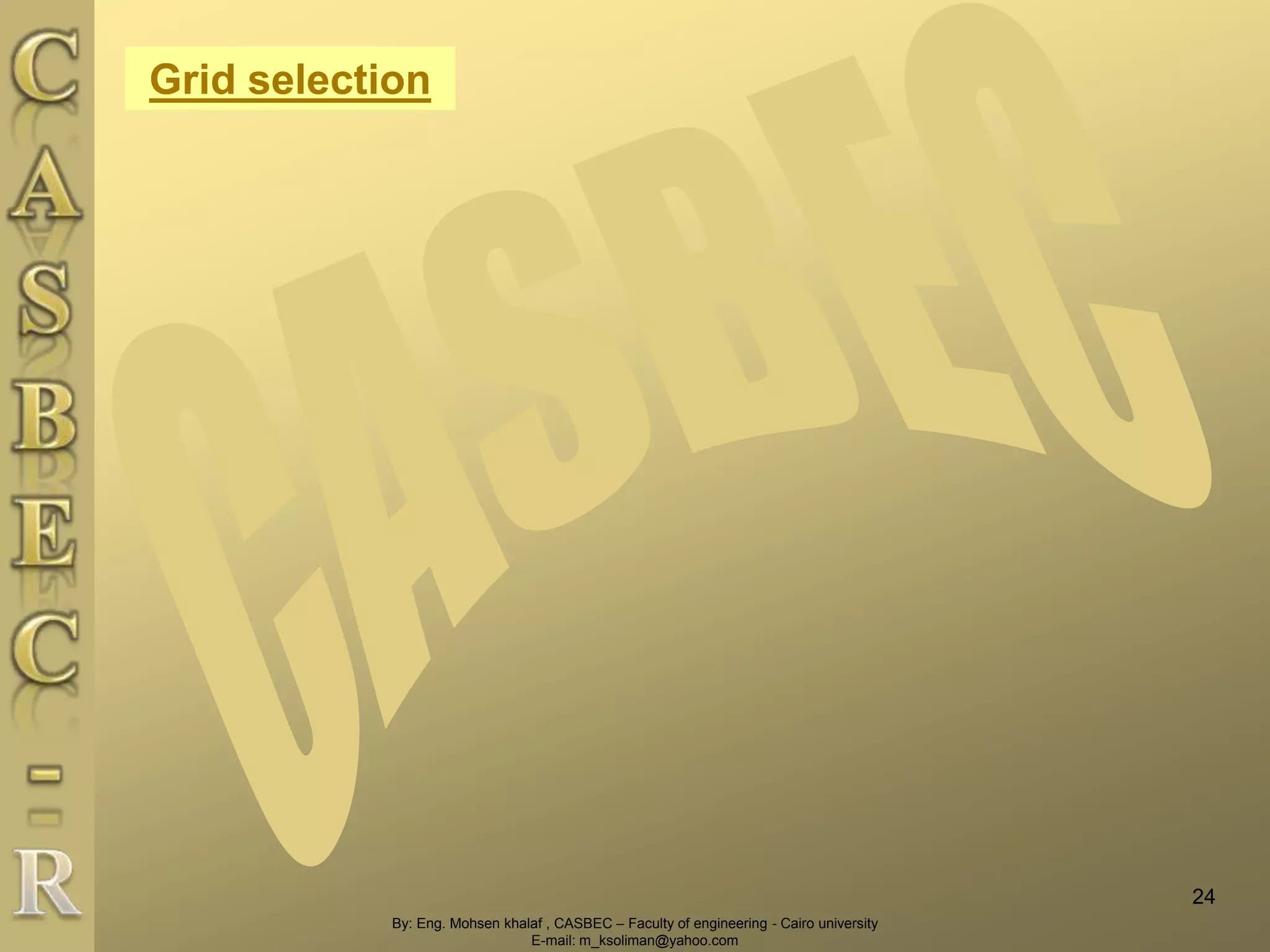 By: Eng. Mohsen khalaf , CASBEC – Faculty of engineering - Cairo university
E-mail: m_ksoliman@yahoo.com
Grid selection
24
 