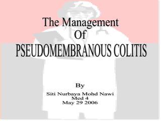 PSEUDOMEMBRANOUS COLITIS The Management Of Siti Nurbaya Mohd Nawi Med 4 May 29 2006 By 