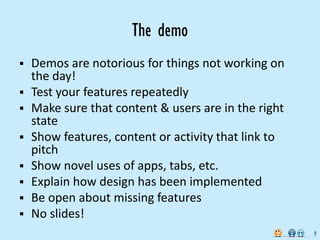 The demo
 Demos are notorious for things not working on
  the day!
 Test your features repeatedly
 Make sure that conte...