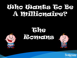 Who Wants To BeWho Wants To Be
A Millionaire?A Millionaire?
The
Romans
 