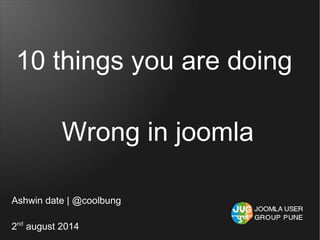10 things you are doing
Wrong in joomla
Ashwin date | @coolbung
2nd
august 2014
 