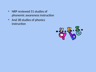 • NRP reviewed 51 studies of
phonemic awareness instruction
• And 38 studies of phonics
instruction
 