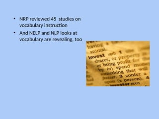 • NRP reviewed 45 studies on
vocabulary instruction
• And NELP and NLP looks at
vocabulary are revealing, too
 