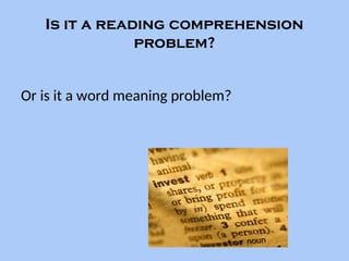 Is it a reading comprehension
problem?
Or is it a word meaning problem?
 