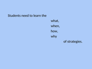 Students need to learn the
what,
when,
how,
why
of strategies.
 