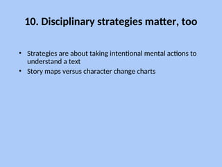 10. Disciplinary strategies matter, too
• Strategies are about taking intentional mental actions to
understand a text
• Story maps versus character change charts
 