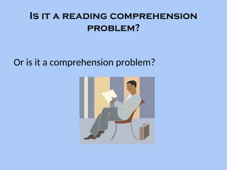 Is it a reading comprehension
problem?
Or is it a comprehension problem?
 