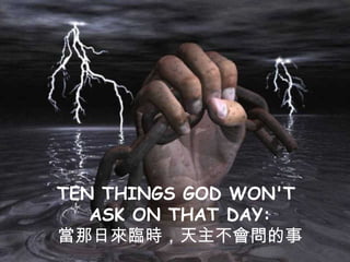 TEN THINGS GOD WON'T  ASK ON THAT DAY: 當那日來臨時，天主不會問的事 