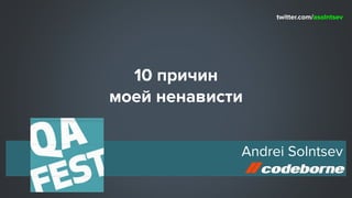 10 причин
моей ненависти
Andrei Solntsev
twitter.com/asolntsev
 