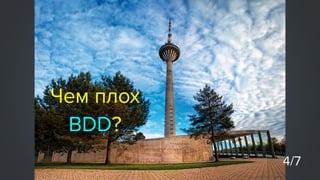 BDD - это
язык для
заказчика и исполнителя
взаимодействия
(в теории)
 