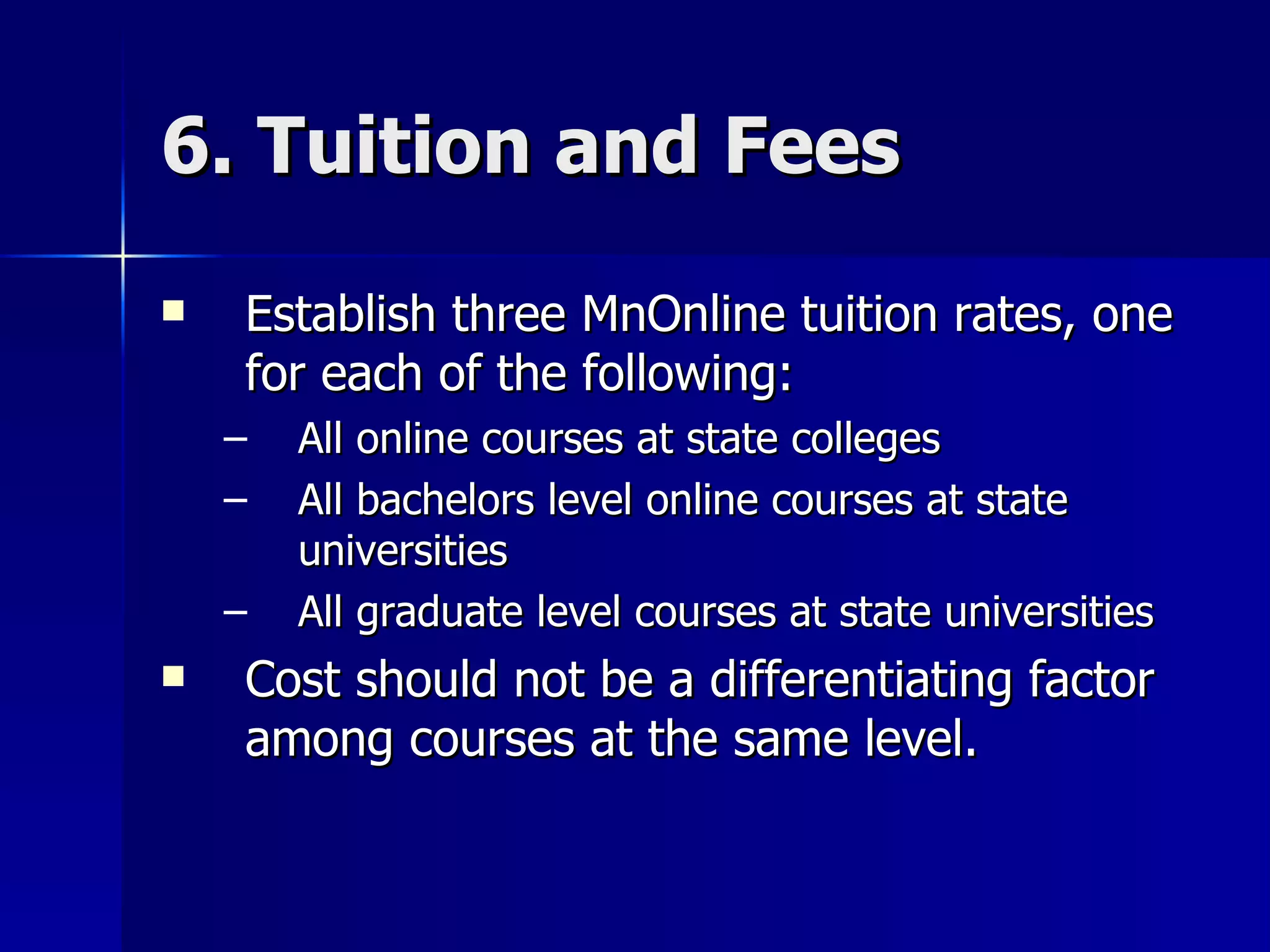 6. Tuition and Fees Establish three MnOnline tuition rates, one for each of the following: All online courses at state colleges All bachelors level online courses at state universities All graduate level courses at state universities Cost should not be a differentiating factor among courses at the same level. 