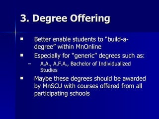 3. Degree Offering <ul><li>Better enable students to “build-a-degree” within MnOnline </li></ul><ul><li>Especially for “ge...