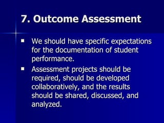 7. Outcome Assessment <ul><li>We should have specific expectations for the documentation of student performance.  </li></u...