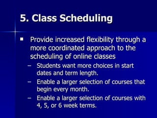 5. Class Scheduling <ul><li>Provide increased flexibility through a more coordinated approach to the scheduling of online ...