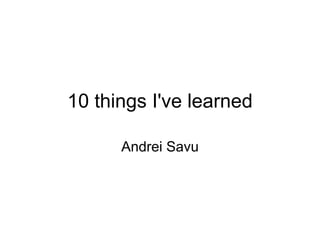 10 things I've learned

      Andrei Savu
 