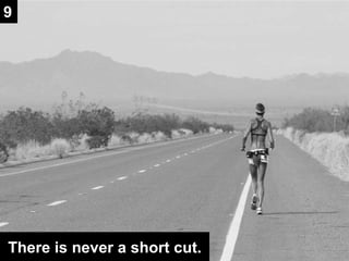 There is never a short cut. 9