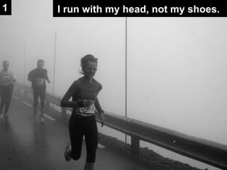I run with my head, not my shoes. 1