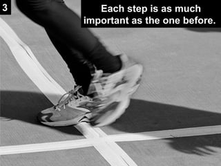 Each step is as much important as the one before. 3