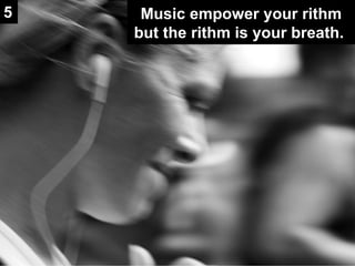 Music empower your rithm but the rithm is your breath. 5