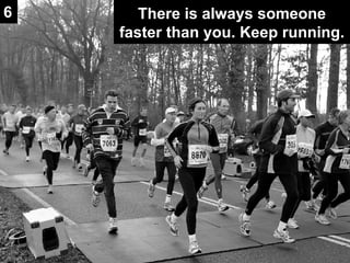 There is always someone faster than you. Keep running. 6