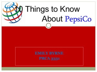 10 Things to Know
       About PepsiCo



     EMILY BYRNE
      PRCA 3331
 