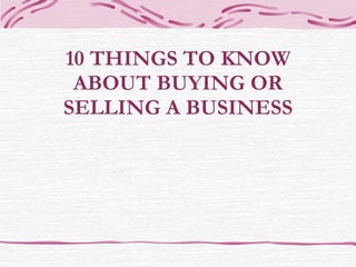 10 THINGS TO KNOW ABOUT BUYING OR SELLING A BUSINESS 