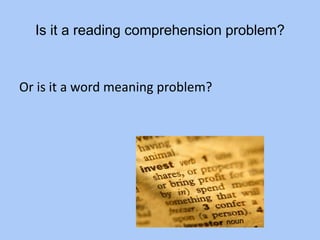 Is it a reading comprehension problem?
Or is it a word meaning problem?
 