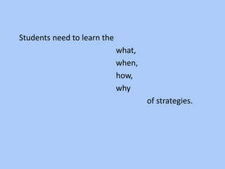 Students need to learn the
what,
when,
how,
why
of strategies.
 